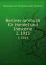 Berliner Jahrbuch fur Handel und Industrie. 2, 1913 - Korporation der Kaufmannschaft von Berlin