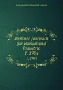 Berliner Jahrbuch fur Handel und Industrie. 1, 1904 - Korporation der Kaufmannschaft von Berlin