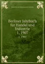 Berliner Jahrbuch fur Handel und Industrie. 1, 1907 - Korporation der Kaufmannschaft von Berlin