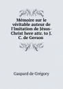 Memoire sur le veritable auteur de l.Imitation de Jesus-Christ here attr. to J.C. de Gerson . - Gaspard de Grégory