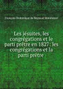 Les jesuites, les congregations et le parti pretre en 1827: les congregations et la parti pretre . - François-Dominique de Reynaud Montlosier