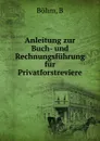 Anleitung zur Buch- und Rechnungsfuhrung fur Privatforstreviere - B. Böhm