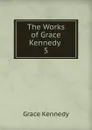 The Works of Grace Kennedy . 5 - Kennedy Grace