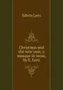 Christmas and the new year, a masque in verse, by E. Lees. - Edwin Lees