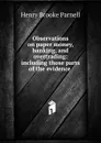 Observations on paper money, banking, and overtrading: including those parts of the evidence . - Henry Brooke Parnell