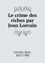 Le crime des riches par Jean Lorrain - Jean Lorrain
