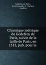 Chronique metrique de Godefroy de Paris, suivie de la taille de Paris, en 1313, pub. pour la . - Godefroy de Paris