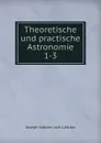 Theoretische und practische Astronomie. 1-3 - Joseph Johann von Littrow