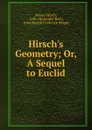 Hirsch.s Geometry; Or, A Sequel to Euclid. - Meyer Hirsch