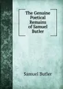 The Genuine Poetical Remains of Samuel Butler - Butler Samuel