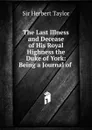 The Last Illness and Decease of His Royal Highness the Duke of York: Being a Journal of . - Herbert Taylor