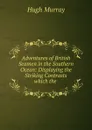 Adventures of British Seamen in the Southern Ocean: Displaying the Striking Contrasts which the . - Murray Hugh
