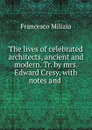The lives of celebrated architects, ancient and modern. Tr. by mrs. Edward Cresy, with notes and . - Francesco Milizia