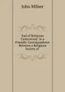 End of Religious Controversy: In a Friendly Correspondence Between a Religious Society of . - John Milner