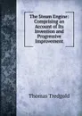 The Steam Engine: Comprising an Account of Its Invention and Progressive Improvement - Thomas Tredgold