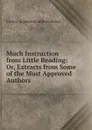 Much Instruction from Little Reading: Or, Extracts from Some of the Most Approved Authors . - Friend to general improvement