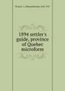 1894 settler.s guide, province of Quebec microform - Edmund James Flynn