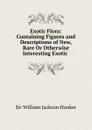 Exotic Flora: Containing Figures and Descriptions of New, Rare Or Otherwise Interesting Exotic . - Hooker William Jackson