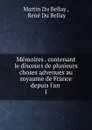Memoires . contenant le discours de plusieurs choses advenues au royaume de France depuis l.an . 1 - Martin Du Bellay