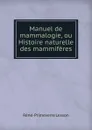 Manuel de mammalogie, ou Histoire naturelle des mammiferes - Réné-Primeverre Lesson
