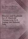 Eleazar and Naphtaly by J.P. Claris de Florian tr.by H.H. Young: An Hebrew Tale - Jean Pierre Claris de Florian