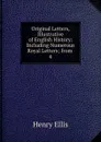 Original Letters, Illustrative of English History: Including Numerous Royal Letters; from . 4 - Henry Ellis