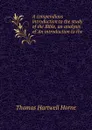 A compendious introduction to the study of the Bible, an analysis of .An introduction to the . - Thomas Hartwell Horne