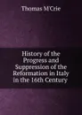 History of the Progress and Suppression of the Reformation in Italy in the 16th Century . - Thomas M'Crie