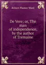 De Vere; or, The man of independence, by the author of Tremaine - Robert Plumer Ward