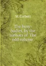 The busy-bodies, by the authors of .The odd volume.. - M. Corbett