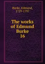 The works of Edmund Burke. 16 - Burke Edmund