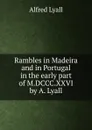 Rambles in Madeira and in Portugal in the early part of M.DCCC.XXVI by A. Lyall. - Lyall Alfred Comyn