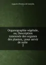 Organographie vegetale, ou, Description raisonnee des organes des plantes,: pour servir de suite . 2 - Augustin Pyramus de Candolle