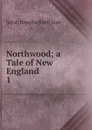 Northwood; a Tale of New England. 1 - Sarah Josepha Buell Hale