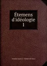 Etemens d.ideologie. 1 - Antoine Louis C. Destutt de Tracy