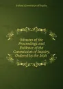 Minutes of the Proceedings and Evidence of the Commission of Inquiry, Ordered by the Irish . - Ireland Commission of Inquiry