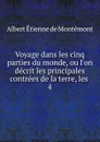 Voyage dans les cinq parties du monde, ou l.on decrit les principales contrees de la terre, les . 4 - Albert Étienne de Montémont