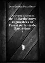 Oeuvres diverses de J.J. Barthelemy: augmentees de l.essai sur la vie de Barthelemy. 1 - Jean-Jacques Barthélemy