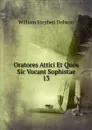 Oratores Attici Et Quos Sic Vocant Sophistae. 13 - Dobson William Stephen