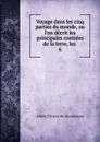 Voyage dans les cinq parties du monde, ou l.on decrit les principales contrees de la terre, les . 6 - Albert Étienne de Montémont