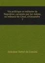 Vie politique et militaire de Napoleon, racontee par lui-meme, au tribunal de Cesar, d.Alexandre . 2 - Antoine Henri de Jomini