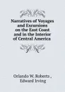 Narratives of Voyages and Excursions on the East Coast and in the Interior of Central America . - Orlando W. Roberts