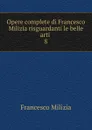 Opere complete di Francesco Milizia risguardanti le belle arti . 8 - Francesco Milizia