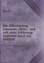 Die Offenbarung Johannes, ubers., und mit einer Erklarung begleitet von F.A.L. Matthai - John