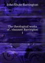 The theological works of . viscount Barrington. 1 - John Shute Barrington