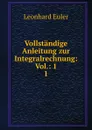 Vollstandige Anleitung zur Integralrechnung: Vol.: 1. 1 - Leonhard Euler