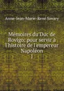 Memoires du Duc de Rovigo: pour servir a l.histoire de l.empereur Napoleon. 1 - Anne-Jean-Marie-René Savary