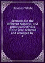 Sermons for the different Sundays, and principal festivals of the year, selected and arranged by . 2 - Thomas White