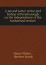 A second Letter to the lord bishop of Peterborough on the independence of the Authorised version . - Henry Walter