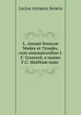L. Annaei Senecae Medea et Troades, cum annotationibus I.F. Gronovii, e museo F.C. Matthiae nunc . - Seneca the Younger